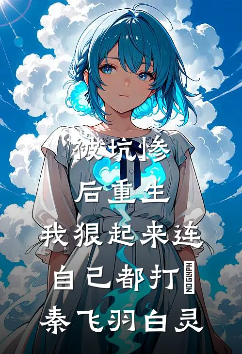 被坑惨后重生，我狠起来连自己都打​秦飞羽白灵
