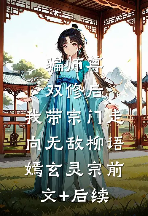 骗师尊双修后，我带宗门走向无敌柳语嫣玄灵宗前文+后续