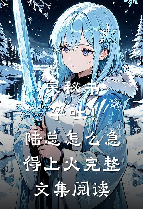 宋秘书孕吐！陆总怎么急得上火完整文集阅读