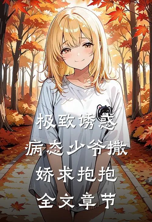 极致诱惑：病态少爷撒娇求抱抱全文章节
