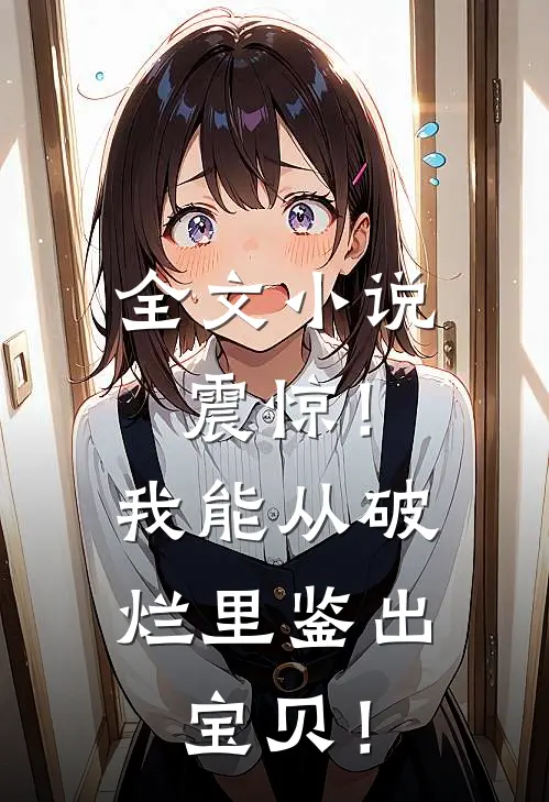 全文小说震惊！我能从破烂里鉴出宝贝！