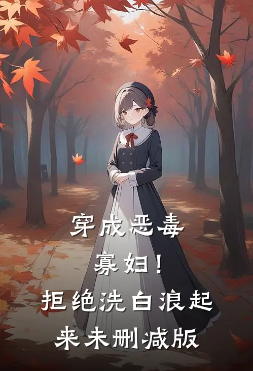 穿成恶毒寡妇！拒绝洗白，浪起来未删减版