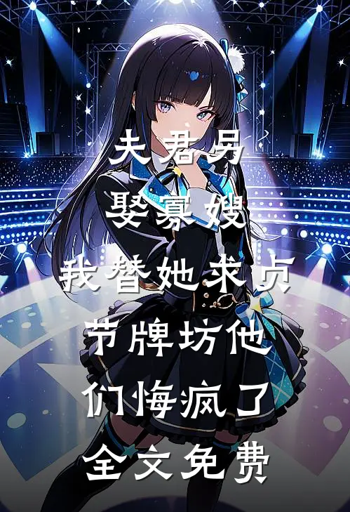 夫君另娶寡嫂，我替她求贞节牌坊他们悔疯了全文免费