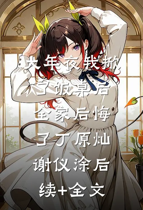 大年夜我掀了饭桌后，全家后悔了丁原灿谢仪涂后续+全文