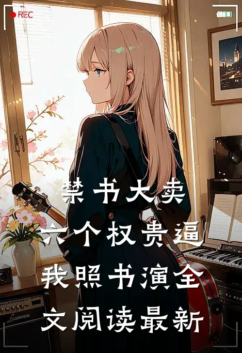 禁书大卖，六个权贵逼我照书演全文阅读最新