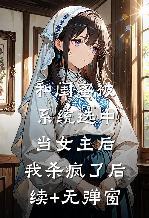 和闺蜜被系统选中当女主后，我杀疯了后续+无弹窗