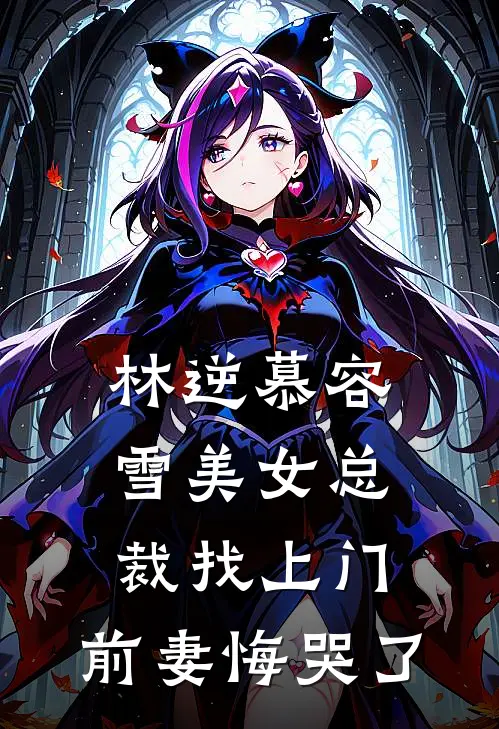 林逆慕容雪美女总裁找上门，前妻悔哭了