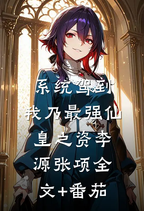系统驾到，我乃最强仙皇之资李源张项全文+番茄