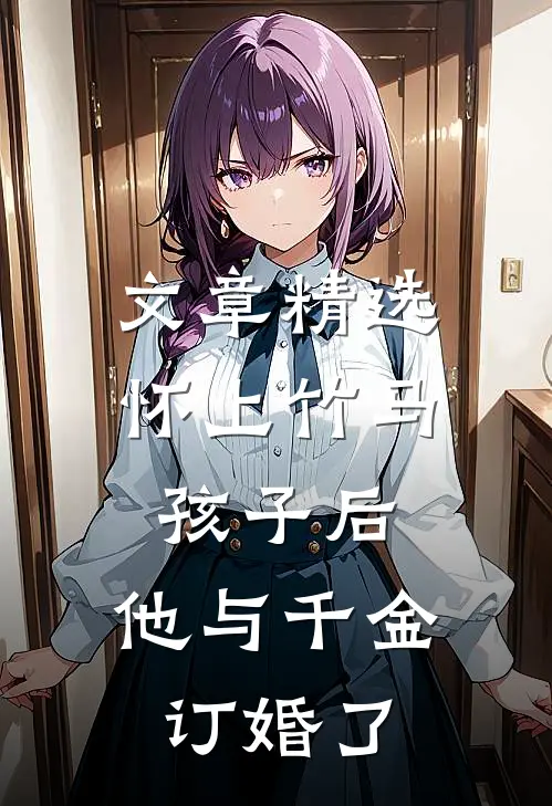 文章精选怀上竹马孩子后，他与千金订婚了