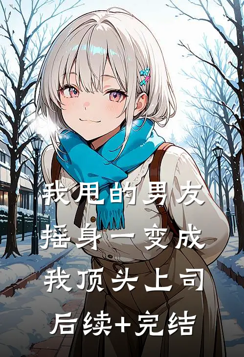 我甩的男友摇身一变成我顶头上司后续+完结