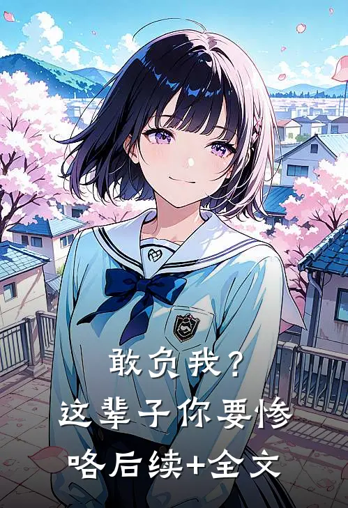 敢负我？这辈子你要惨咯后续+全文