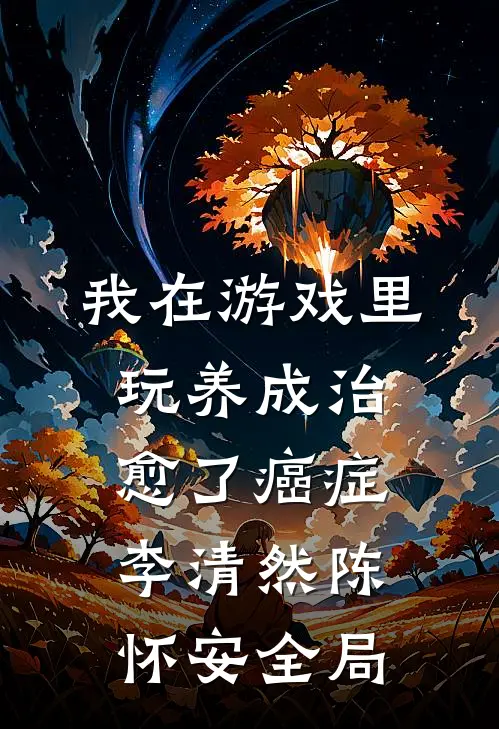 我在游戏里，玩养成治愈了癌症李清然陈怀安全局