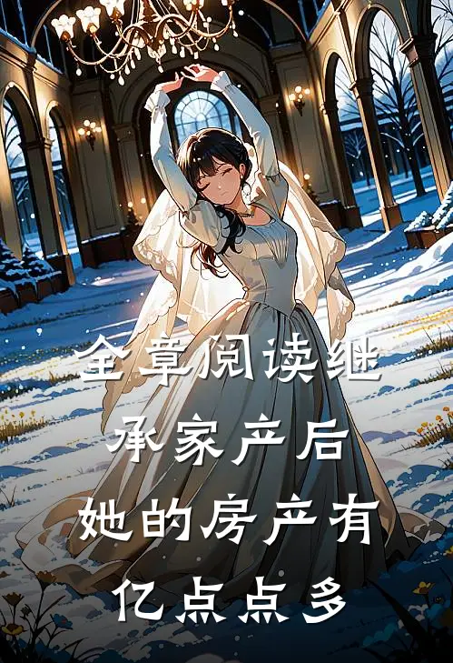 全章阅读继承家产后，她的房产有亿点点多