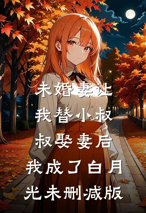 未婚妻让我替小叔叔娶妻后，我成了白月光未删减版