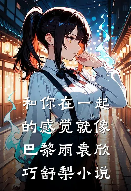和你在一起的感觉就像巴黎雨袁欣巧舒梨小说