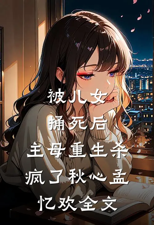 被儿女捅死后，主母重生杀疯了秋心孟忆欢全文