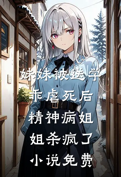 妹妹被送学乖虐死后，精神病姐姐杀疯了小说免费
