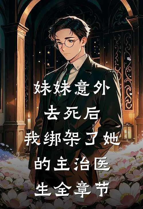 妹妹意外去死后，我绑架了她的主治医生全章节