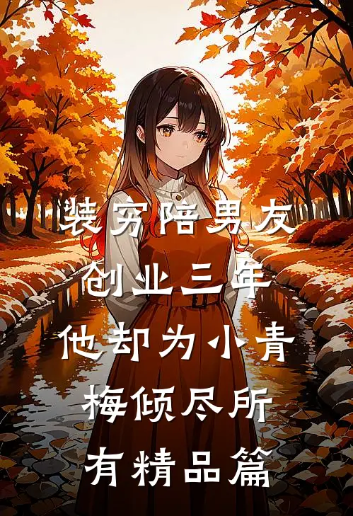 装穷陪男友创业三年，他却为小青梅倾尽所有精品篇