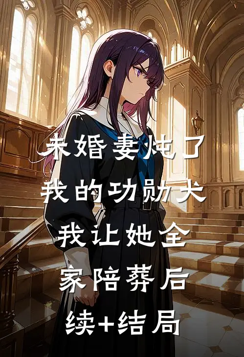 未婚妻炖了我的功勋犬，我让她全家陪葬后续+结局