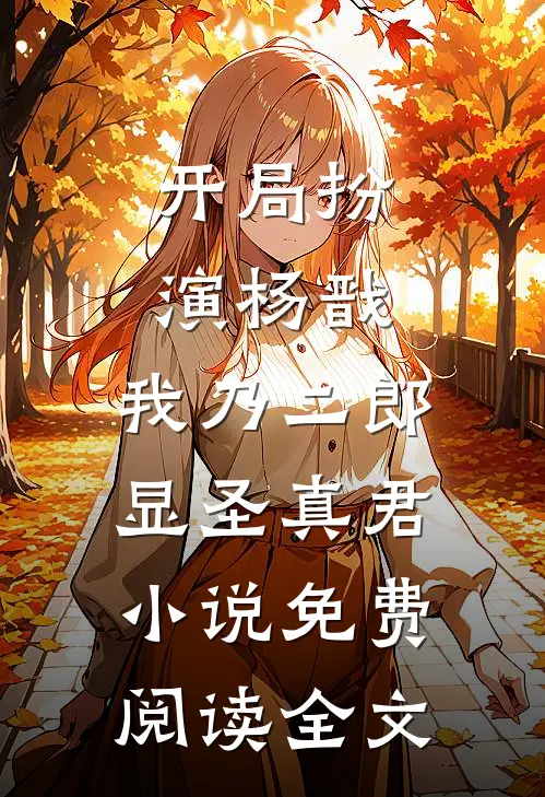 开局扮演杨戬，我乃二郎显圣真君小说免费阅读全文