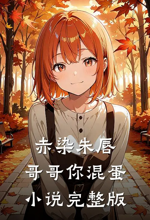 赤染朱唇：哥哥你混蛋小说完整版