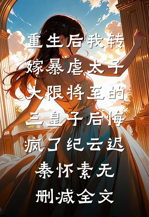 重生后我转嫁暴虐太子，大限将至的三皇子后悔疯了纪云迟秦怀素无删减全文