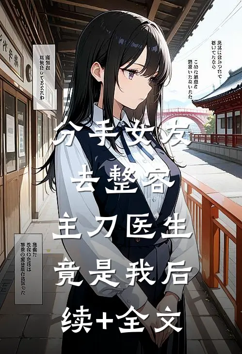分手女友去整容，主刀医生竟是我后续+全文
