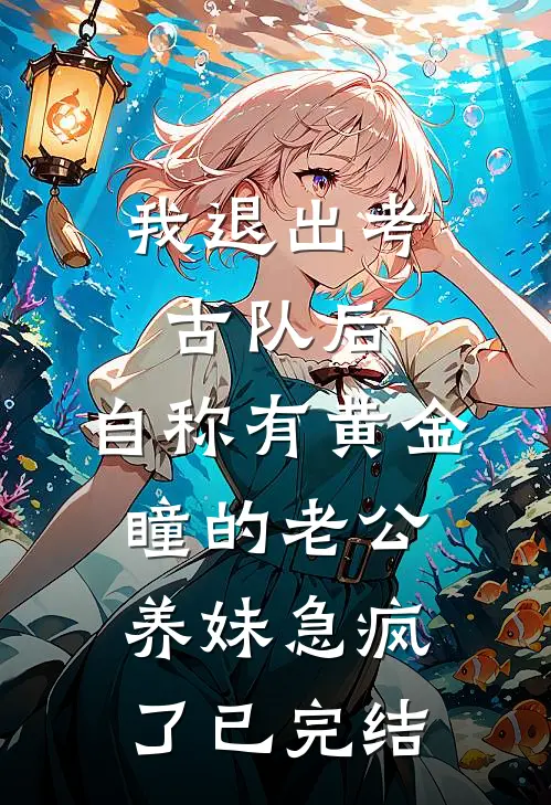 我退出考古队后，自称有黄金瞳的老公养妹急疯了已完结