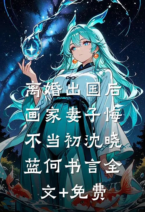 离婚出国后，画家妻子悔不当初沈晓蓝何书言全文+免费