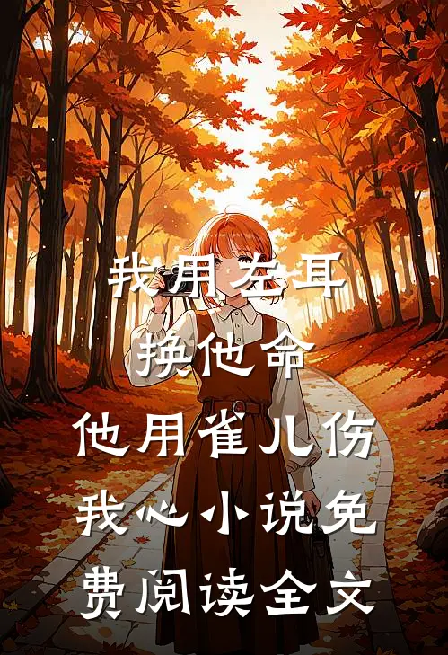 我用左耳换他命，他用雀儿伤我心小说免费阅读全文