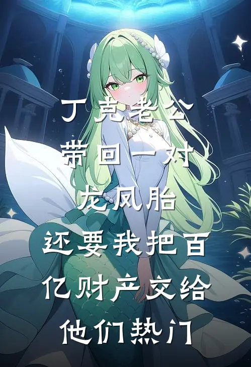 丁克老公带回一对龙凤胎，还要我把百亿财产交给他们热门