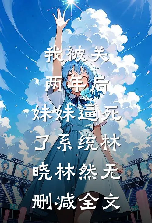 我被关两年后，妹妹逼死了系统林晓林然无删减全文