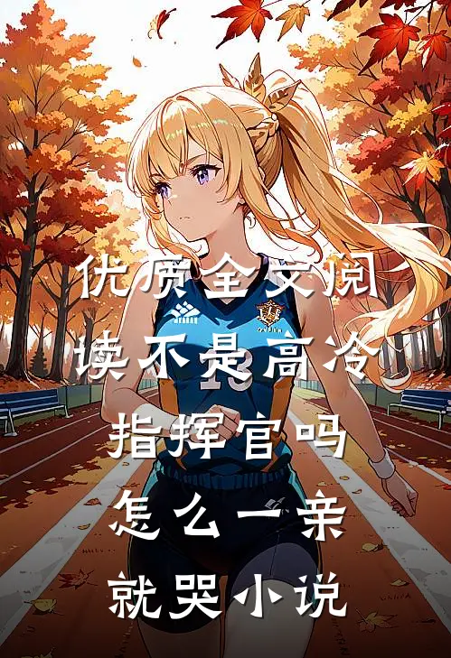 优质全文阅读不是高冷指挥官吗怎么一亲就哭小说