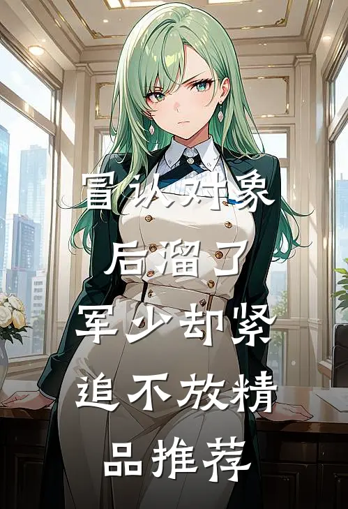 冒认对象后溜了，军少却紧追不放精品推荐