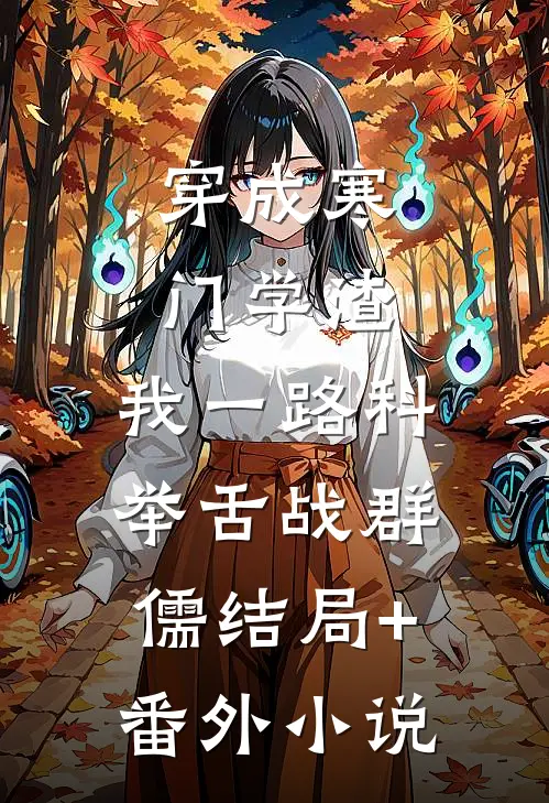 穿成寒门学渣，我一路科举舌战群儒结局+番外小说