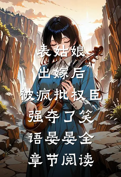 表姑娘出嫁后,被疯批权臣强夺了 笑语晏晏全章节阅读