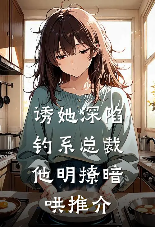 诱她深陷，钓系总裁他明撩暗哄推介