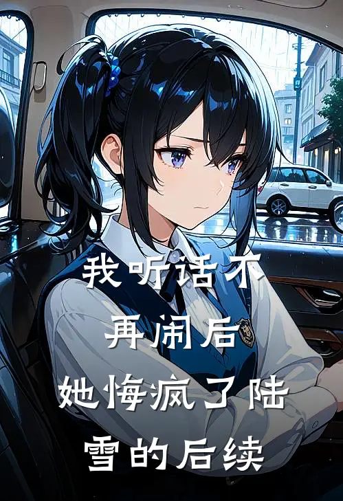 我听话不再闹后，她悔疯了陆雪的后续