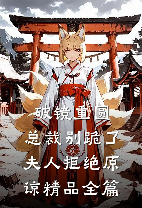 破镜重圆：总裁别跪了，夫人拒绝原谅精品全篇