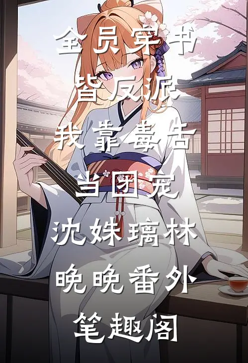 全员穿书皆反派，我靠毒舌当团宠：沈姝璃林晚晚番外笔趣阁