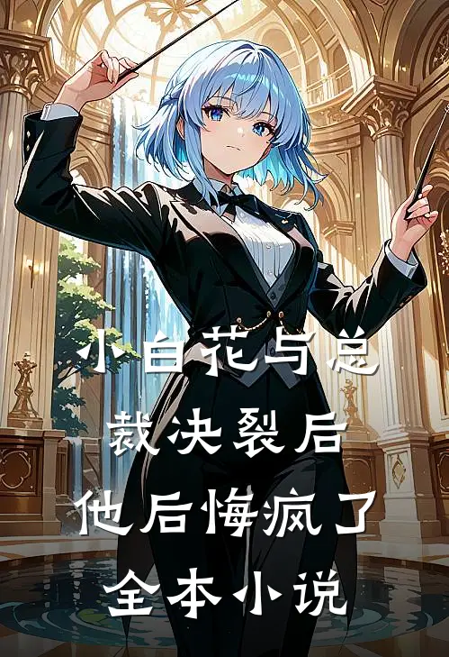小白花与总裁决裂后，他后悔疯了全本小说