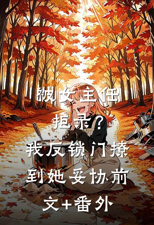 被女主任拒录？我反锁门撩到她妥协前文+番外