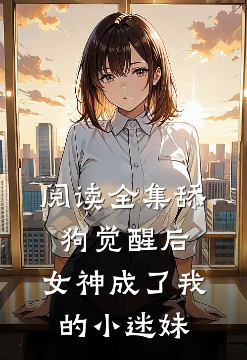 阅读全集舔狗觉醒后，女神成了我的小迷妹