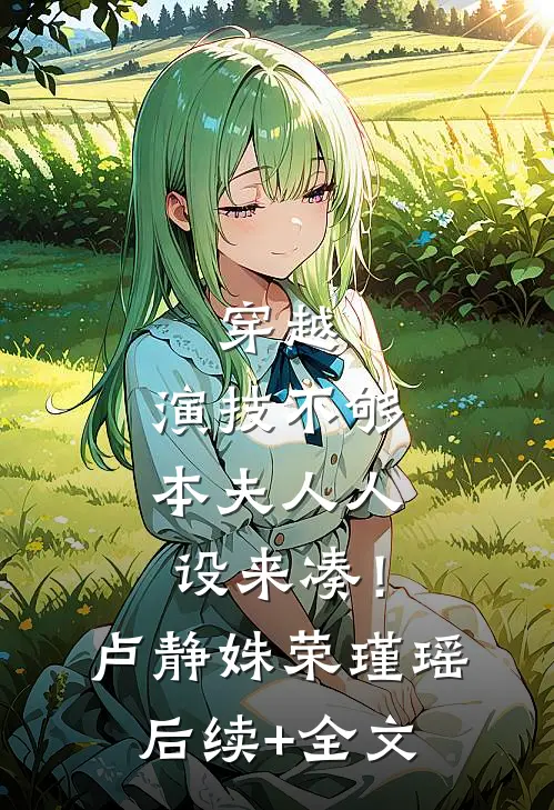 穿越：演技不够，本夫人人设来凑！卢静姝荣瑾瑶后续+全文