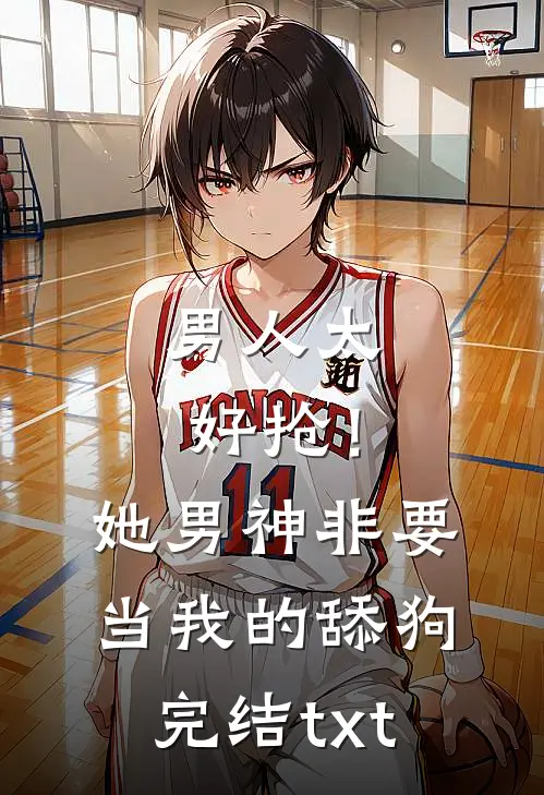 男人太好抢！她男神非要当我的舔狗完结txt