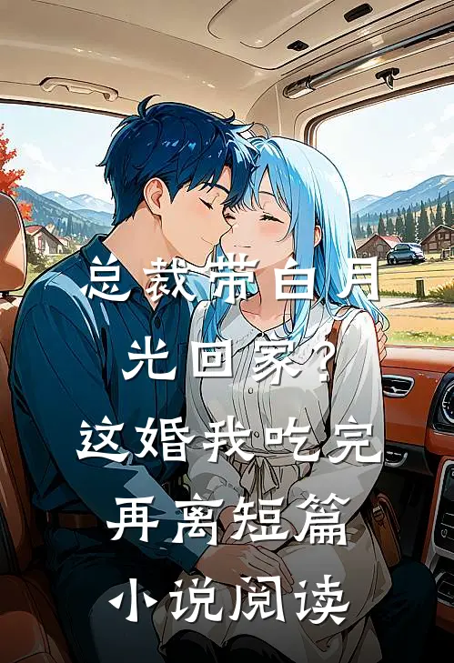 总裁带白月光回家？这婚我吃完再离短篇小说阅读