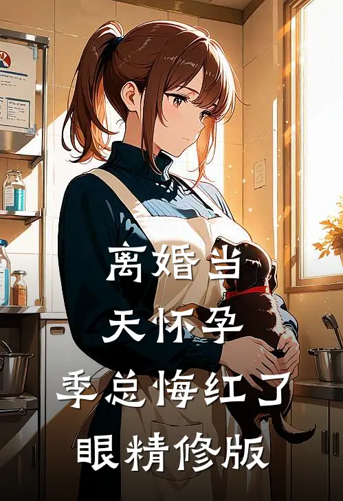 离婚当天怀孕，季总悔红了眼精修版