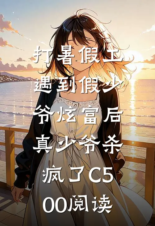 打暑假工遇到假少爷炫富后，真少爷杀疯了C500阅读