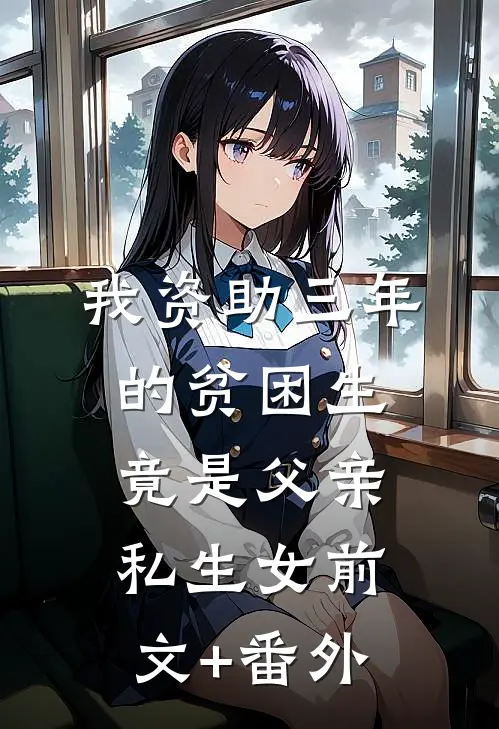 我资助三年的贫困生竟是父亲私生女前文+番外